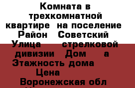 Комната в трехкомнатной квартире, на поселение › Район ­ Советский › Улица ­ 45 стрелковой-дивизии › Дом ­ 62а › Этажность дома ­ 10 › Цена ­ 3 000 - Воронежская обл. Недвижимость » Квартиры аренда   . Воронежская обл.